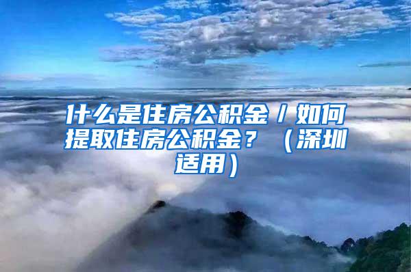 什么是住房公积金／如何提取住房公积金？（深圳适用）