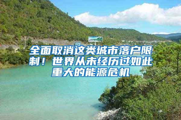 全面取消这类城市落户限制！世界从未经历过如此重大的能源危机