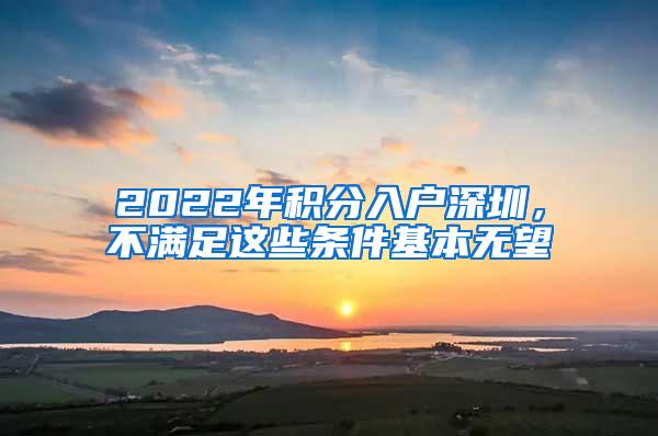 2022年积分入户深圳，不满足这些条件基本无望