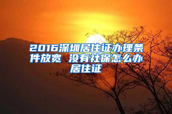 2016深圳居住证办理条件放宽 没有社保怎么办居住证