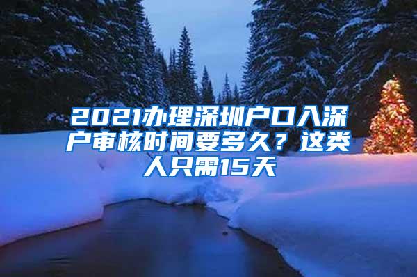 2021办理深圳户口入深户审核时间要多久？这类人只需15天