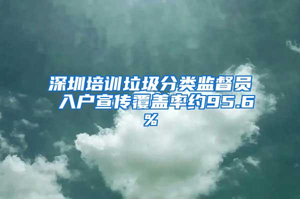 深圳培训垃圾分类监督员 入户宣传覆盖率约95.6%