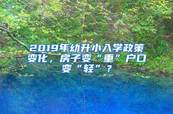 2019年幼升小入学政策变化，房子变“重”户口变“轻”？