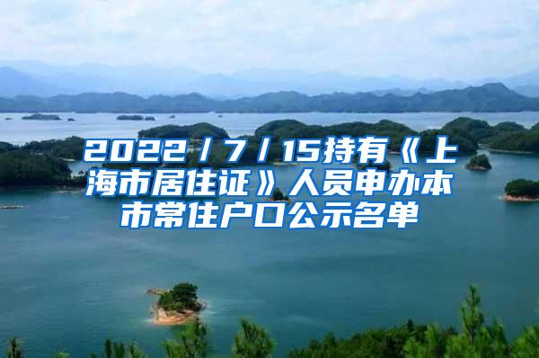 2022／7／15持有《上海市居住证》人员申办本市常住户口公示名单