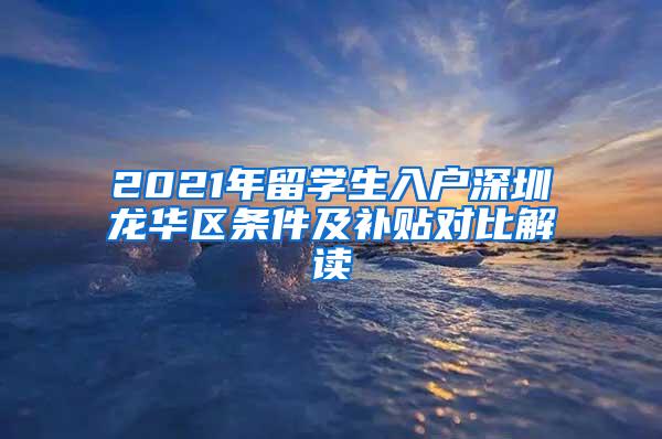 2021年留学生入户深圳龙华区条件及补贴对比解读