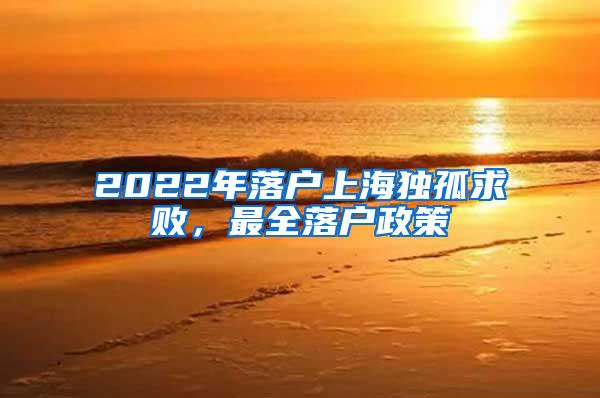 2022年落户上海独孤求败，最全落户政策