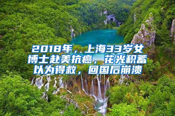 2018年，上海33岁女博士赴美抗癌，花光积蓄以为得救，回国后崩溃