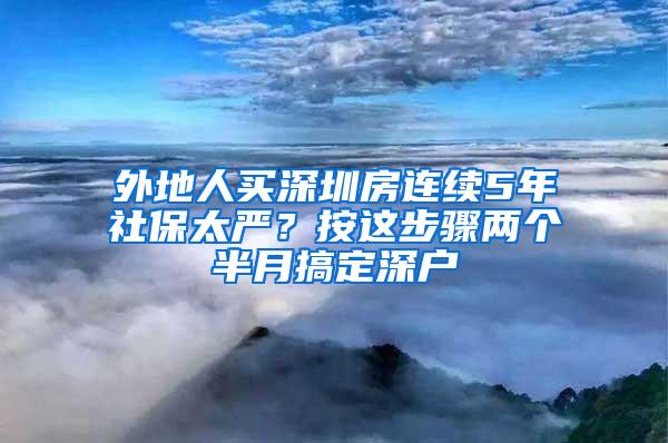 外地人买深圳房连续5年社保太严？按这步骤两个半月搞定深户