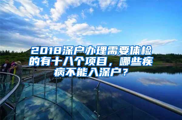 2018深户办理需要体检的有十八个项目，哪些疾病不能入深户？