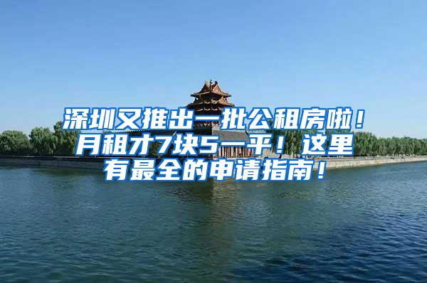 深圳又推出一批公租房啦！月租才7块5一平！这里有最全的申请指南！