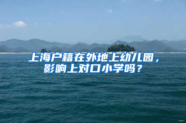 上海户籍在外地上幼儿园，影响上对口小学吗？