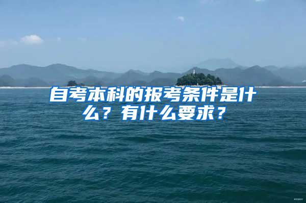 自考本科的报考条件是什么？有什么要求？