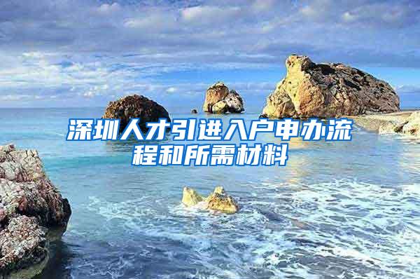 深圳人才引进入户申办流程和所需材料