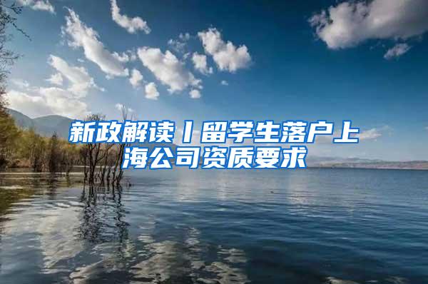 新政解读丨留学生落户上海公司资质要求