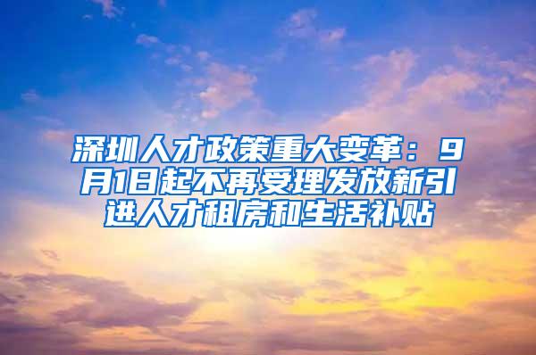 深圳人才政策重大变革：9月1日起不再受理发放新引进人才租房和生活补贴