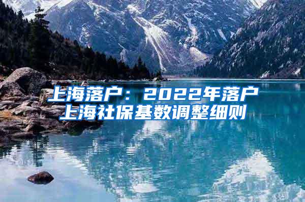 上海落户：2022年落户上海社保基数调整细则