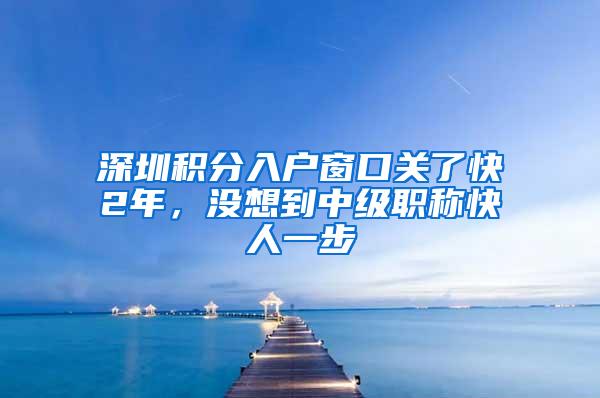 深圳积分入户窗口关了快2年，没想到中级职称快人一步