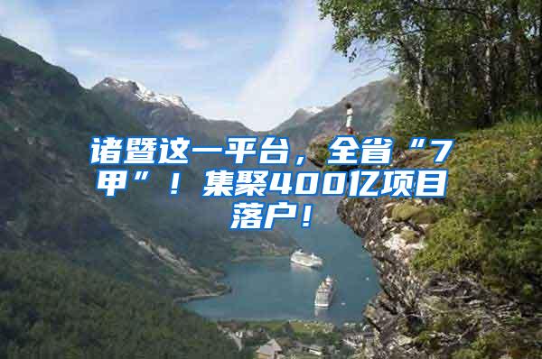 诸暨这一平台，全省“7甲”！集聚400亿项目落户！