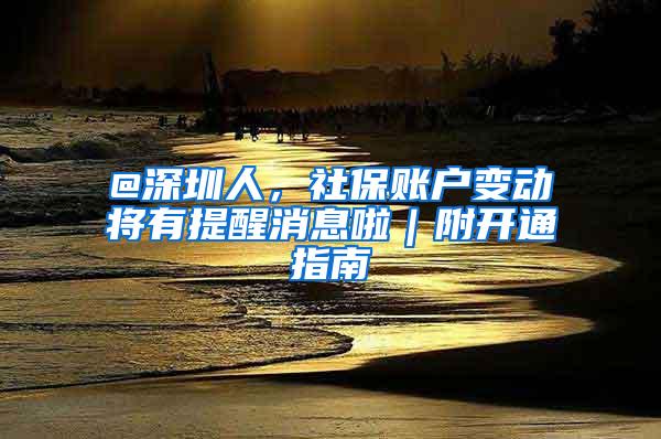 @深圳人，社保账户变动将有提醒消息啦｜附开通指南