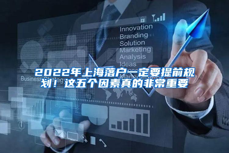 2022年上海落户一定要提前规划！这五个因素真的非常重要