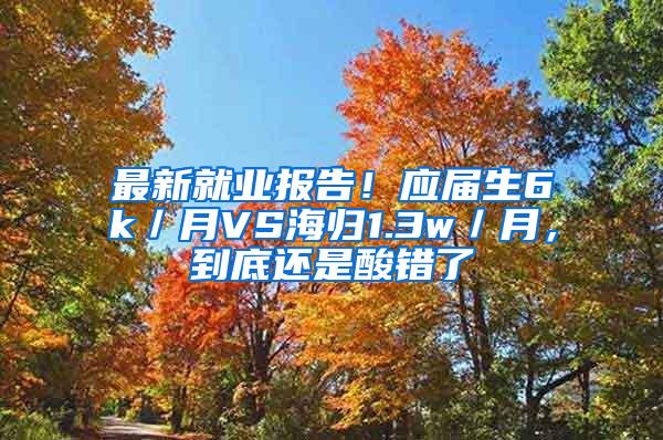 最新就业报告！应届生6k／月VS海归1.3w／月，到底还是酸错了