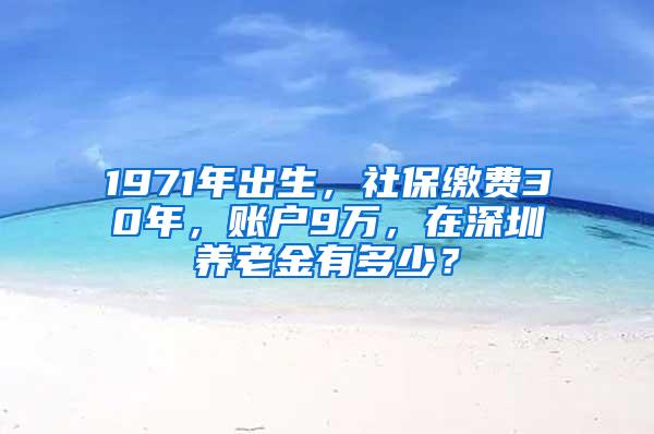 1971年出生，社保缴费30年，账户9万，在深圳养老金有多少？