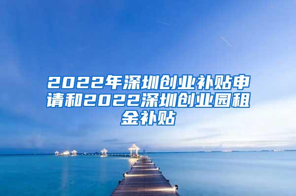 2022年深圳创业补贴申请和2022深圳创业园租金补贴