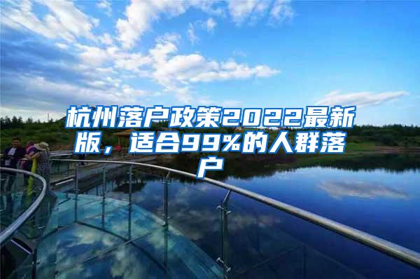 杭州落户政策2022最新版，适合99%的人群落户