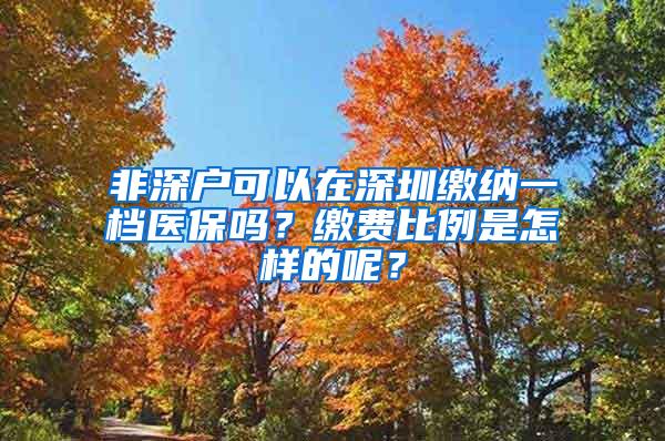 非深户可以在深圳缴纳一档医保吗？缴费比例是怎样的呢？