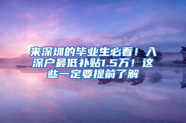 来深圳的毕业生必看！入深户最低补贴1.5万！这些一定要提前了解