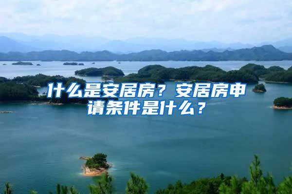 什么是安居房？安居房申请条件是什么？