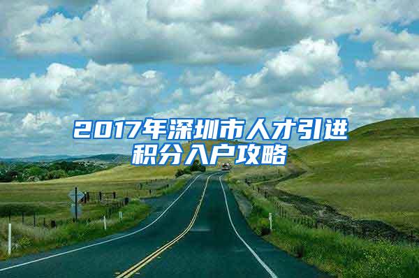 2017年深圳市人才引进积分入户攻略