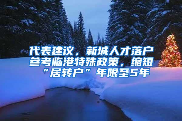 代表建议，新城人才落户参考临港特殊政策，缩短“居转户”年限至5年