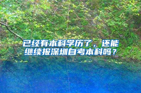 已经有本科学历了，还能继续报深圳自考本科吗？