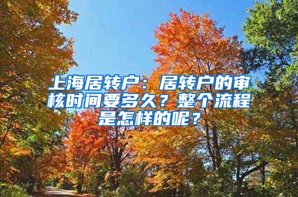 上海居转户：居转户的审核时间要多久？整个流程是怎样的呢？