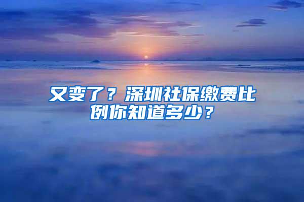 又变了？深圳社保缴费比例你知道多少？