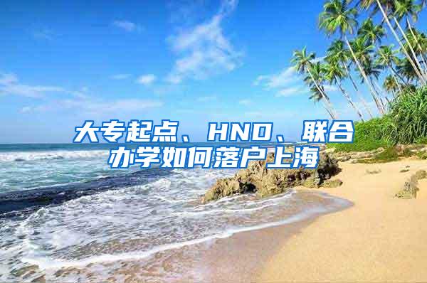 大专起点、HND、联合办学如何落户上海