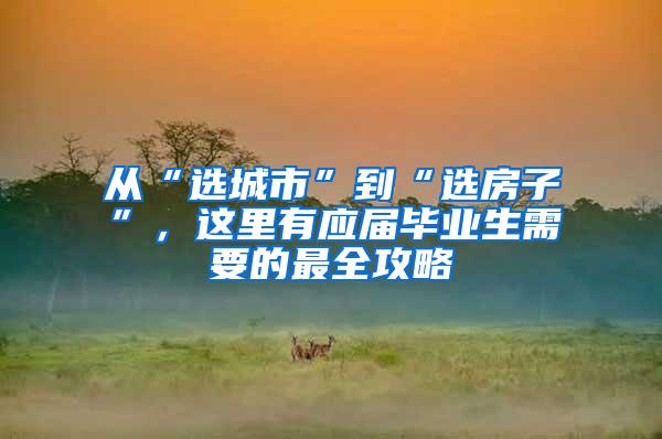 从“选城市”到“选房子”，这里有应届毕业生需要的最全攻略