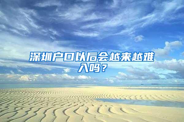 深圳户口以后会越来越难入吗？