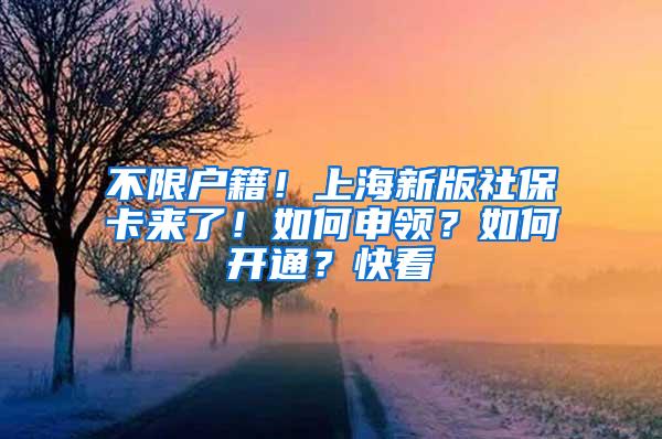 不限户籍！上海新版社保卡来了！如何申领？如何开通？快看