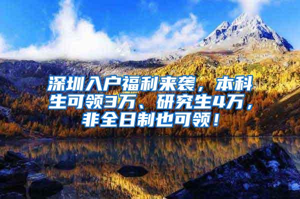 深圳入户福利来袭，本科生可领3万、研究生4万，非全日制也可领！