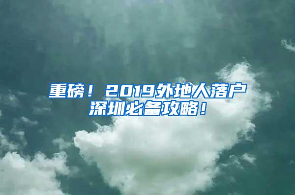 重磅！2019外地人落户深圳必备攻略！