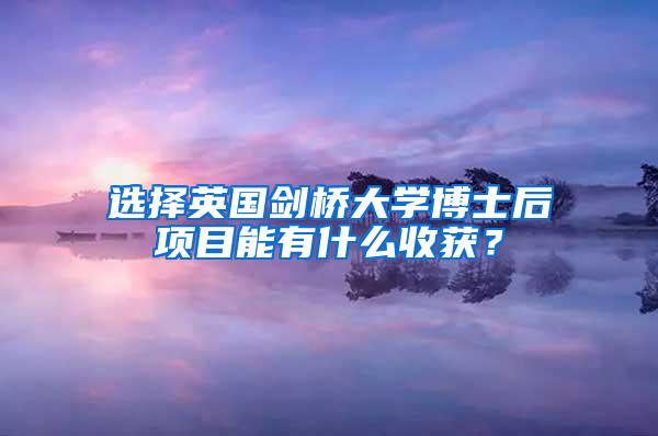 选择英国剑桥大学博士后项目能有什么收获？