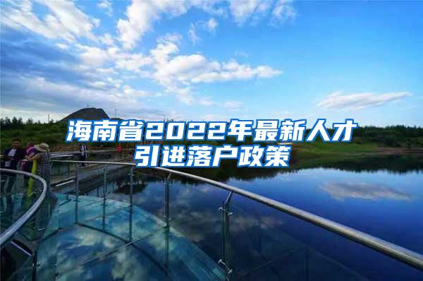 海南省2022年最新人才引进落户政策