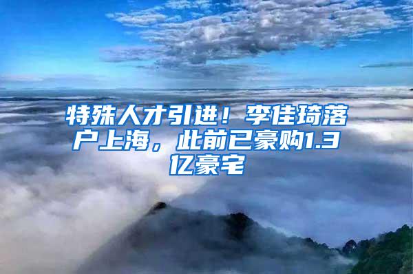 特殊人才引进！李佳琦落户上海，此前已豪购1.3亿豪宅