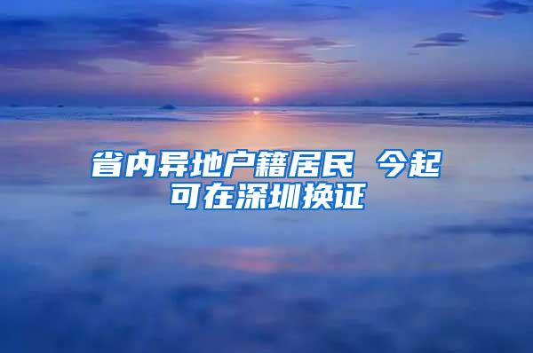 省内异地户籍居民 今起可在深圳换证