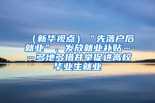 （新华视点）“先落户后就业”、发放就业补贴……多地多措并举促进高校毕业生就业