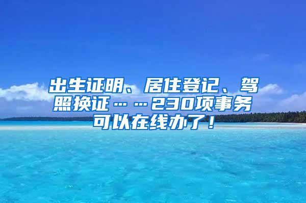 出生证明、居住登记、驾照换证……230项事务可以在线办了！