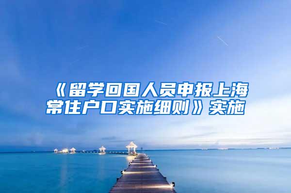 《留学回国人员申报上海常住户口实施细则》实施