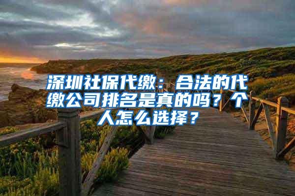 深圳社保代缴：合法的代缴公司排名是真的吗？个人怎么选择？